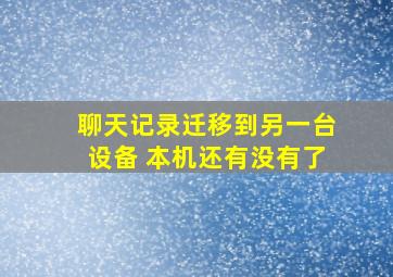 聊天记录迁移到另一台设备 本机还有没有了